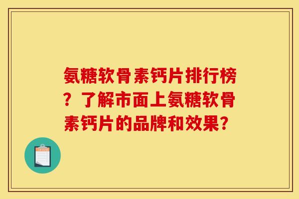 氨糖软骨素钙片排行榜?了解市面上氨糖软骨素钙片的品牌和效果? 氨糖软骨素钙片排行榜?了解市面上氨糖软骨素钙片的品牌和效果?
