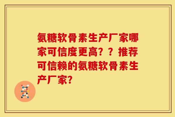 氨糖软骨素生产厂家哪家可信度更高？？推荐可信赖的氨糖软骨素生产厂家？