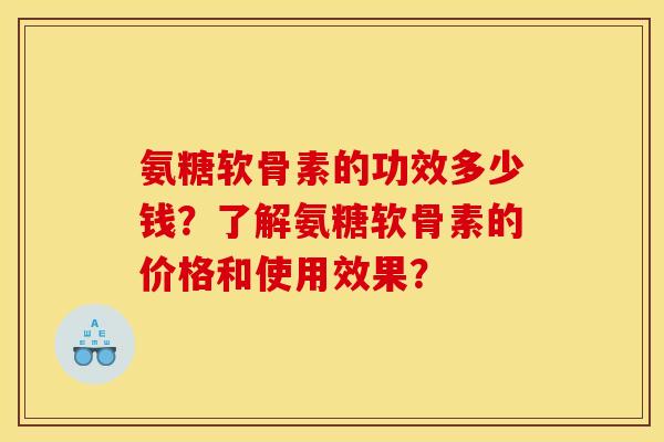 氨糖软骨素的功效多少钱？了解氨糖软骨素的价格和使用效果？