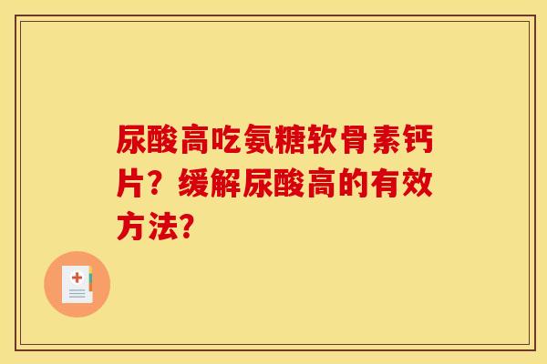 尿酸高吃氨糖软骨素钙片？缓解尿酸高的有效方法？