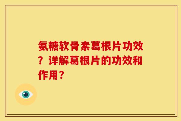 氨糖软骨素葛根片功效？详解葛根片的功效和作用？