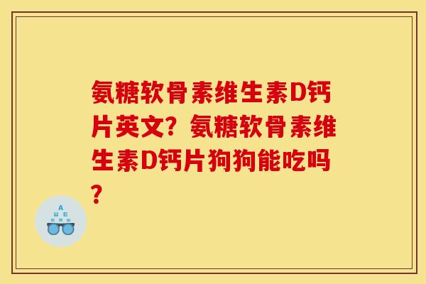 氨糖软骨素维生素D钙片英文?氨糖软骨素维生素D钙片狗狗能吃吗? 氨糖软骨素维生素D钙片英文?氨糖软骨素维生素D钙片狗狗能吃吗?
