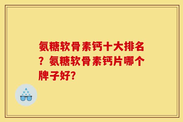 氨糖软骨素钙十大排名？氨糖软骨素钙片哪个牌子好？