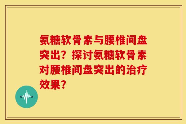 氨糖软骨素与腰椎间盘突出？探讨氨糖软骨素对腰椎间盘突出的治疗效果？