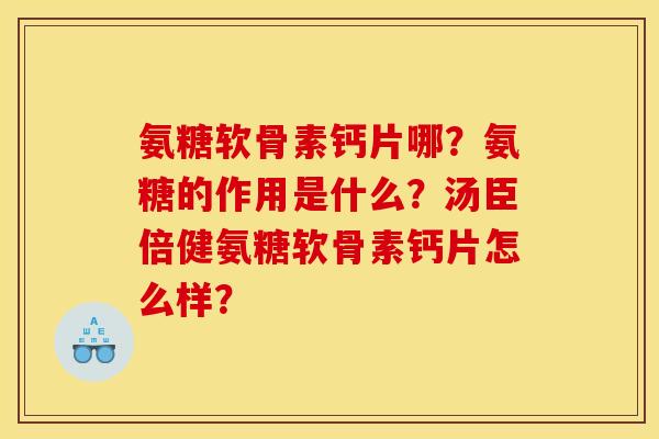 氨糖软骨素钙片哪？氨糖的作用是什么？汤臣倍健氨糖软骨素钙片怎么样？