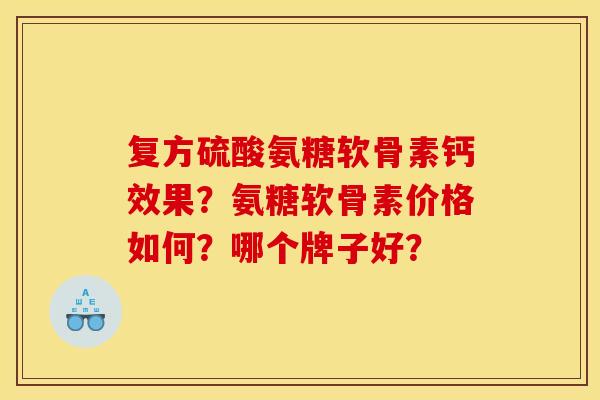 复方硫酸氨糖软骨素钙效果？氨糖软骨素价格如何？哪个牌子好？