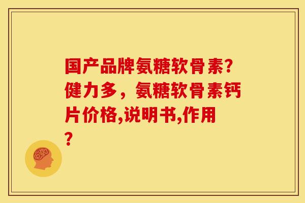 国产品牌氨糖软骨素?健力多,氨糖软骨素钙片价格,说明书,作用? 国产品牌氨糖软骨素?健力多,氨糖软骨素钙片价格,说明书,作用?