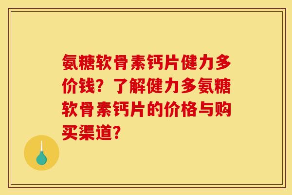 氨糖软骨素钙片健力多价钱?了解健力多氨糖软骨素钙片的价格与购买渠道? 氨糖软骨素钙片健力多价钱?了解健力多氨糖软骨素钙片的价格与购买渠道?