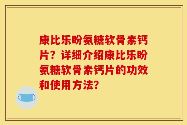 康比乐盼氨糖软骨素钙片？详细介绍康比乐盼氨糖软骨素钙片的功效和使用方法？