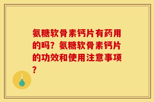 氨糖软骨素钙片有药用的吗?氨糖软骨素钙片的功效和使用注意事项? 氨糖软骨素钙片有药用的吗?氨糖软骨素钙片的功效和使用注意事项?