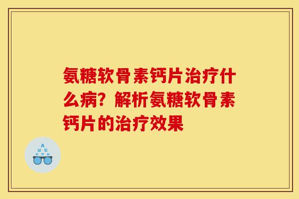 氨糖软骨素钙片什么？解析氨糖软骨素钙片的效果
