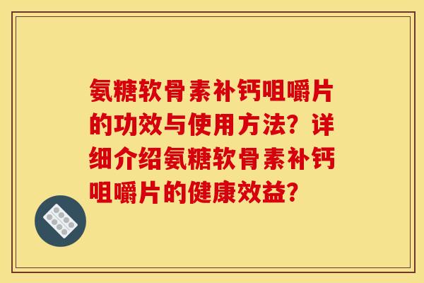 氨糖软骨素补钙咀嚼片的功效与使用方法？详细介绍氨糖软骨素补钙咀嚼片的健康效益？