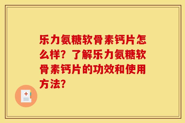 乐力氨糖软骨素钙片怎么样?了解乐力氨糖软骨素钙片的功效和使用方法? 乐力氨糖软骨素钙片怎么样?了解乐力氨糖软骨素钙片的功效和使用方法?