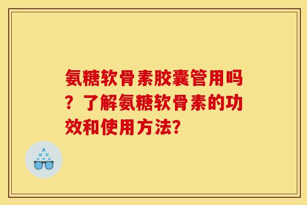 氨糖软骨素胶囊管用吗？了解氨糖软骨素的功效和使用方法？