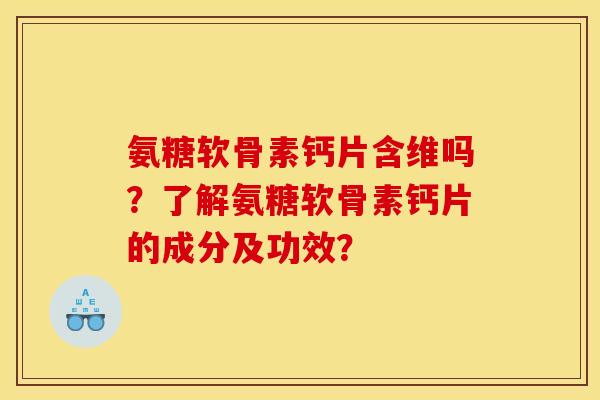 氨糖软骨素钙片含维吗？了解氨糖软骨素钙片的成分及功效？