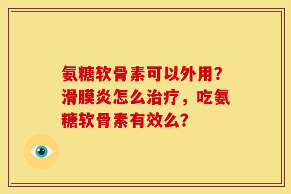 氨糖软骨素可以外用？滑膜炎怎么治疗，吃氨糖软骨素有效么？