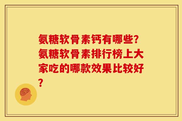 氨糖软骨素钙有哪些？氨糖软骨素排行榜上大家吃的哪款效果比较好？