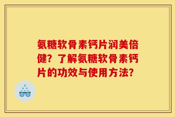 氨糖软骨素钙片润美倍健？了解氨糖软骨素钙片的功效与使用方法？