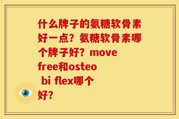 什么牌子的氨糖软骨素好一点？氨糖软骨素哪个牌子好？move free和osteo bi flex哪个好？
