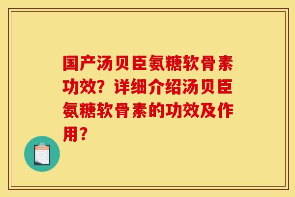 国产汤贝臣氨糖软骨素功效?详细介绍汤贝臣氨糖软骨素的功效及作用? 国产汤贝臣氨糖软骨素功效?详细介绍汤贝臣氨糖软骨素的功效及作用?