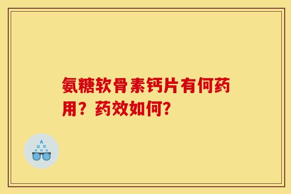氨糖软骨素钙片有何药用？药效如何？