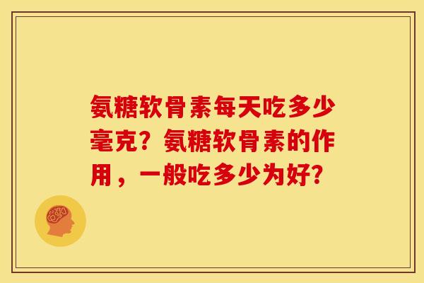 氨糖软骨素每天吃多少毫克？氨糖软骨素的作用，一般吃多少为好？
