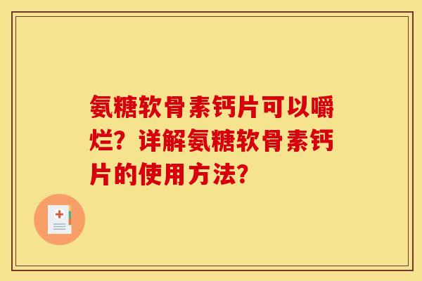 氨糖软骨素钙片可以嚼烂？详解氨糖软骨素钙片的使用方法？