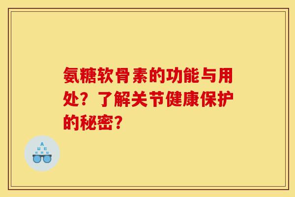 氨糖软骨素的功能与用处？了解关节健康保护的秘密？