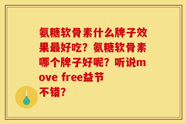 氨糖软骨素什么牌子效果好吃?氨糖软骨素哪个牌子好呢?听说move free益节不错? 氨糖软骨素什么牌子效果好吃?氨糖软骨素哪个牌子好呢?听说move free益节不错?
