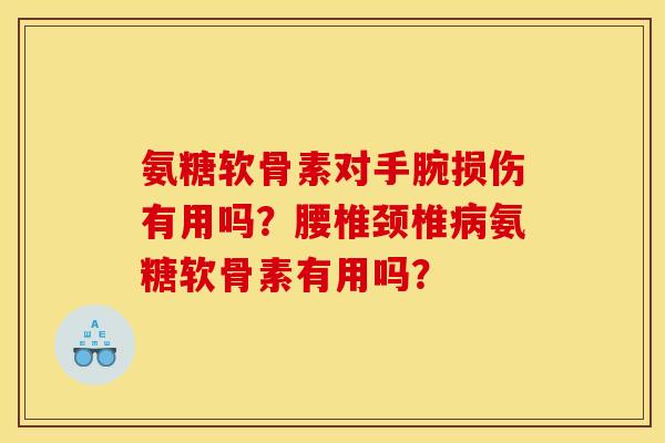 氨糖软骨素对手腕损伤有用吗?腰椎颈椎氨糖软骨素有用吗? 氨糖软骨素对手腕损伤有用吗?腰椎颈椎氨糖软骨素有用吗?