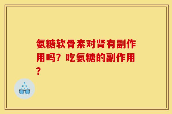 氨糖软骨素对肾有副作用吗？吃氨糖的副作用？