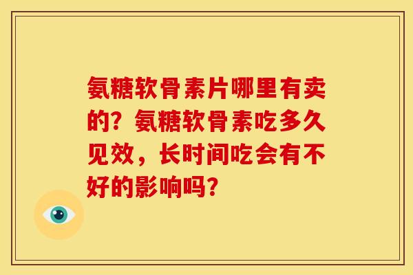 氨糖软骨素片哪里有卖的?氨糖软骨素吃多久见效,长时间吃会有不好的影响吗? 氨糖软骨素片哪里有卖的?氨糖软骨素吃多久见效,长时间吃会有不好的影响吗?