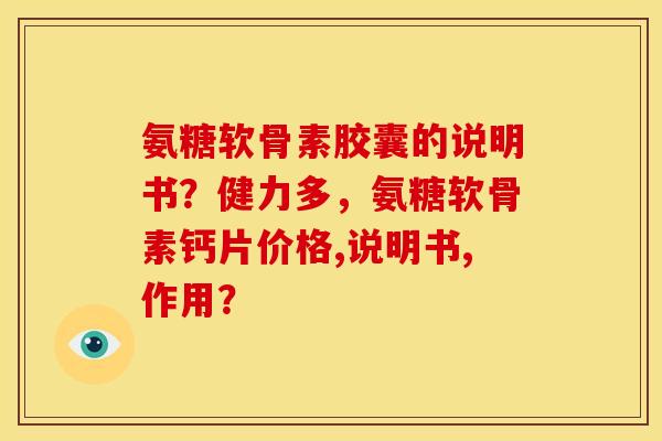 氨糖软骨素胶囊的说明书？健力多，氨糖软骨素钙片价格,说明书,作用？