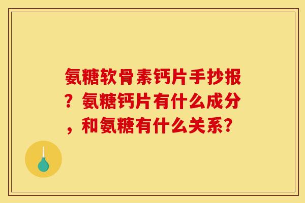 氨糖软骨素钙片手抄报？氨糖钙片有什么成分，和氨糖有什么关系？