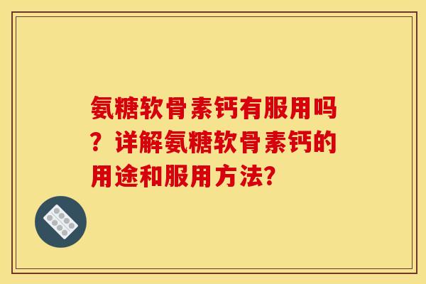 氨糖软骨素钙有服用吗?详解氨糖软骨素钙的用途和服用方法? 氨糖软骨素钙有服用吗?详解氨糖软骨素钙的用途和服用方法?