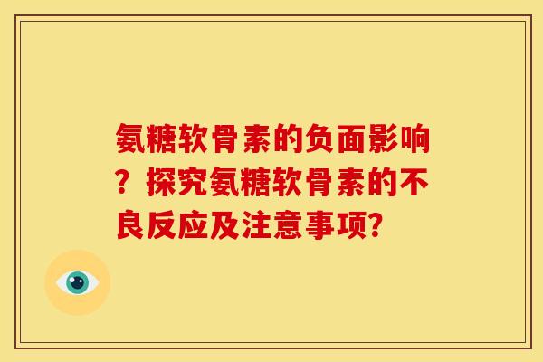 氨糖软骨素的负面影响？探究氨糖软骨素的不良反应及注意事项？