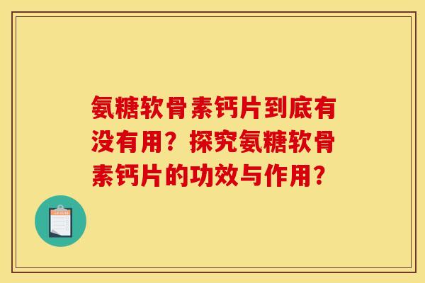 氨糖软骨素钙片到底有没有用？探究氨糖软骨素钙片的功效与作用？