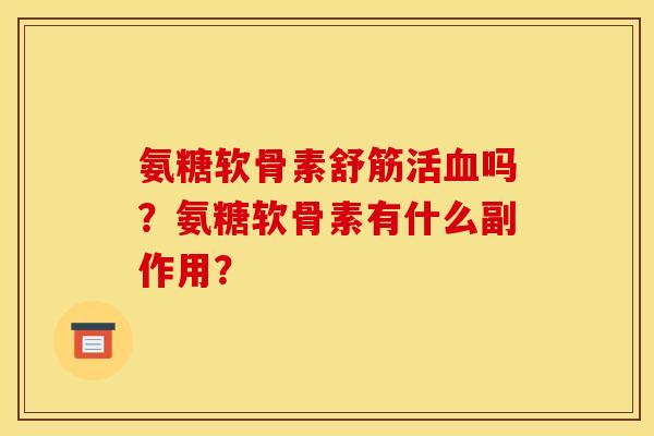 氨糖软骨素舒筋活血吗？氨糖软骨素有什么副作用？