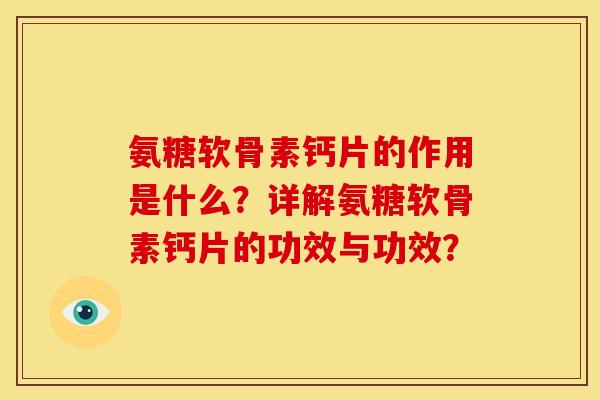 氨糖软骨素钙片的作用是什么？详解氨糖软骨素钙片的功效与功效？