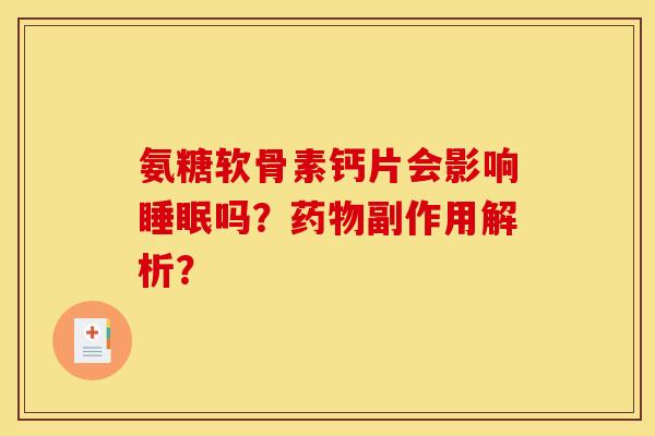 氨糖软骨素钙片会影响睡眠吗？药物副作用解析？
