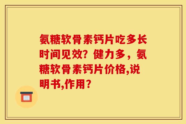 氨糖软骨素钙片吃多长时间见效？健力多，氨糖软骨素钙片价格,说明书,作用？