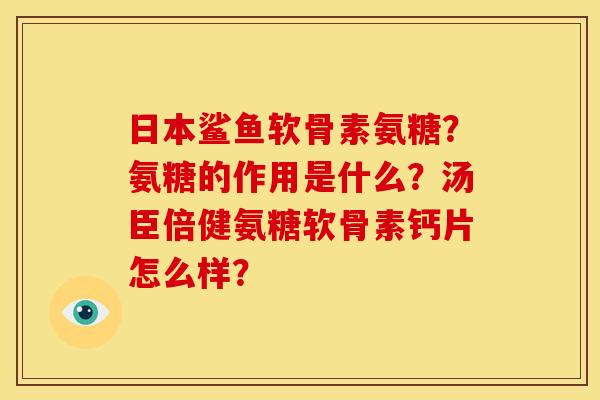 日本鲨鱼软骨素氨糖？氨糖的作用是什么？汤臣倍健氨糖软骨素钙片怎么样？