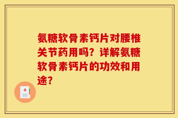 氨糖软骨素钙片对腰椎关节药用吗？详解氨糖软骨素钙片的功效和用途？