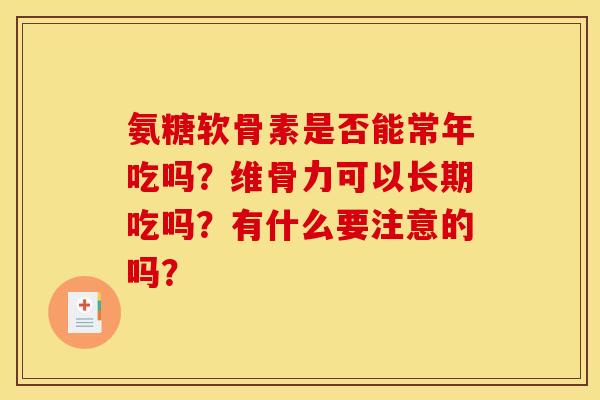 氨糖软骨素是否能常年吃吗？维骨力可以长期吃吗？有什么要注意的吗？