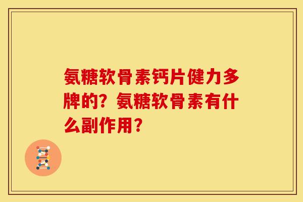 氨糖软骨素钙片健力多牌的？氨糖软骨素有什么副作用？