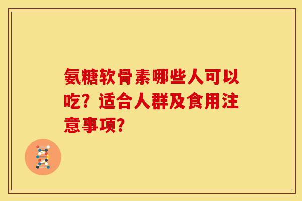 氨糖软骨素哪些人可以吃？适合人群及食用注意事项？