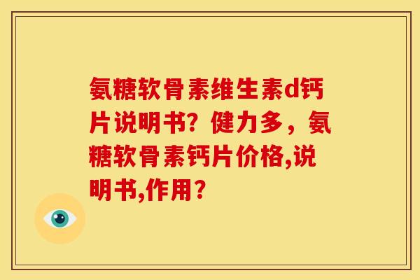 氨糖软骨素维生素d钙片说明书？健力多，氨糖软骨素钙片价格,说明书,作用？