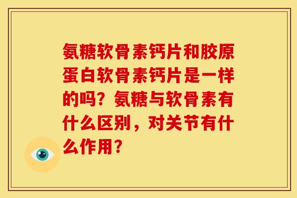 氨糖软骨素钙片和胶原蛋白软骨素钙片是一样的吗？氨糖与软骨素有什么区别，对关节有什么作用？