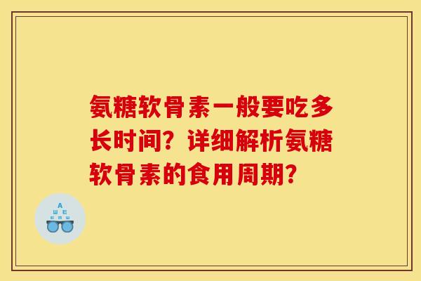 氨糖软骨素一般要吃多长时间？详细解析氨糖软骨素的食用周期？