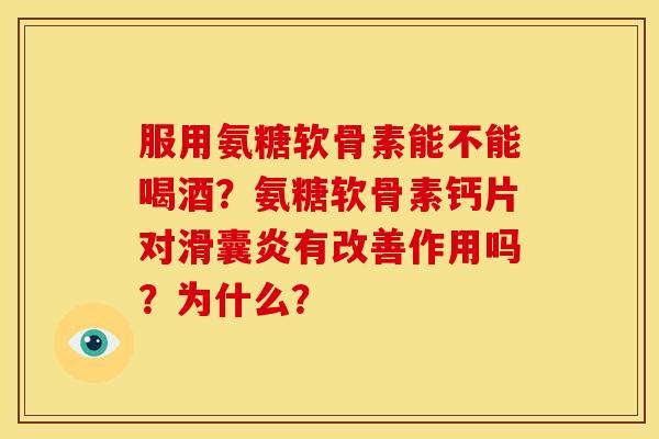 服用氨糖软骨素能不能喝酒？氨糖软骨素钙片对滑囊炎有改善作用吗？为什么？